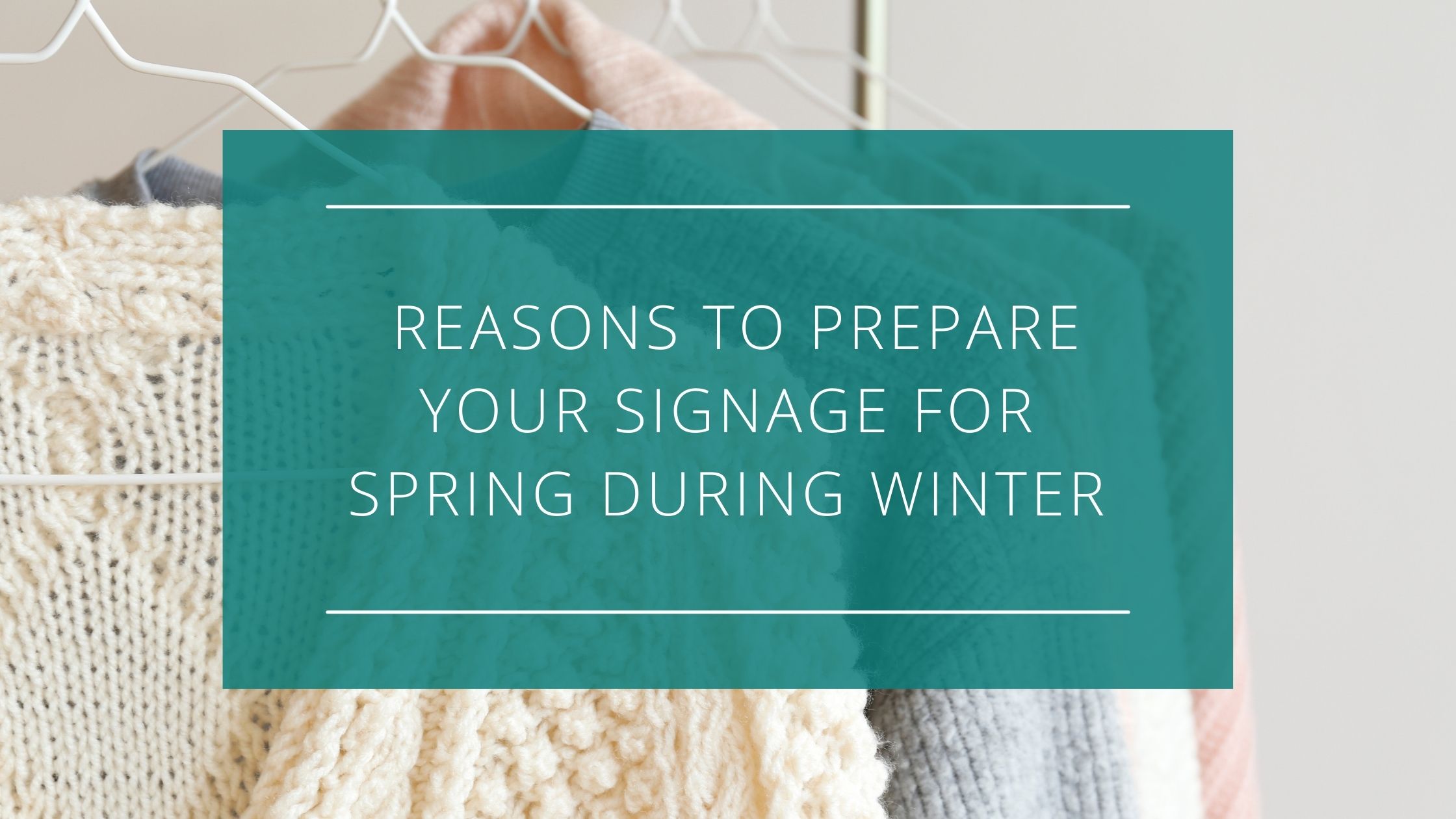 5 Reasons to Prepare Your Signage for Spring During Winter