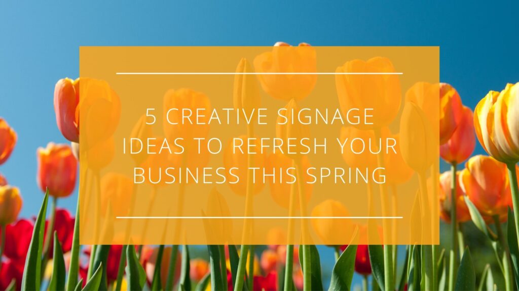 Spring into Success - 5 Creative Signage ideas to Refresh your Business