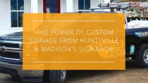 The Power of Custom Signage from Huntsville and Madison's Own Sign Shop