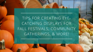 Tips for Creating Eye-Catching Displays for Fall Festivals, Community Gatherings & More!