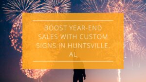 Boost Year-End Sales with Custom Signs in Huntsville, AL