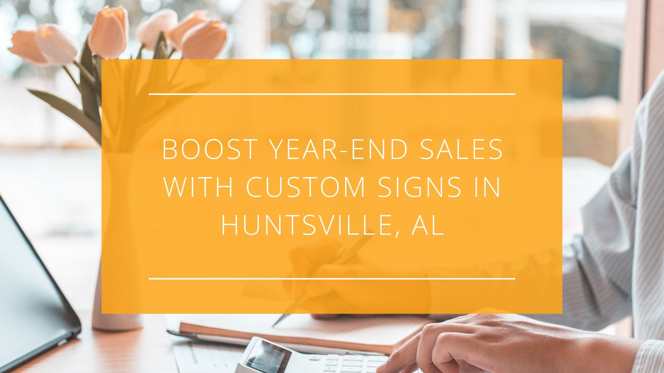 Boost Year-End Sales with Custom Signs in Huntsville, AL