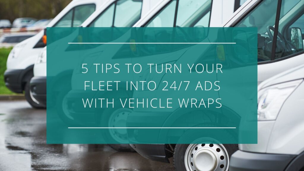 5 Tips to Turn Your Fleet into 24/7 Ads with Vehicle Wraps